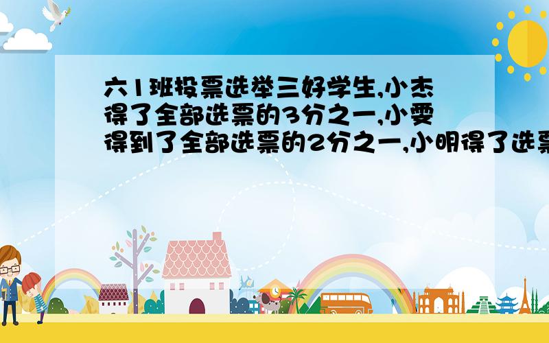 六1班投票选举三好学生,小杰得了全部选票的3分之一,小雯得到了全部选票的2分之一,小明得了选票的6分之一,还有其他小朋友得到选票吗?说明理由.