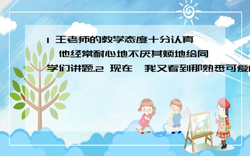 1 王老师的教学态度十分认真,他经常耐心地不厌其烦地给同学们讲题.2 现在,我又看到那熟悉可爱的乡音和那爽朗的笑声.3 无论是中外乐器都能表演出优美动听的乐曲.（改病句）