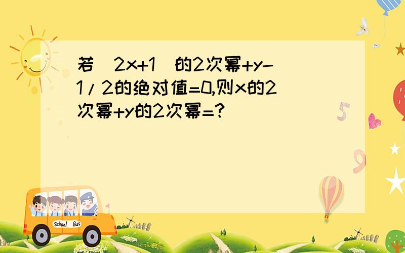 若(2x+1)的2次幂+y-1/2的绝对值=0,则x的2次幂+y的2次幂=?