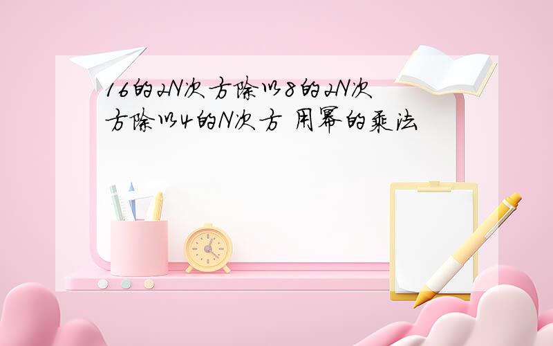 16的2N次方除以8的2N次方除以4的N次方 用幂的乘法