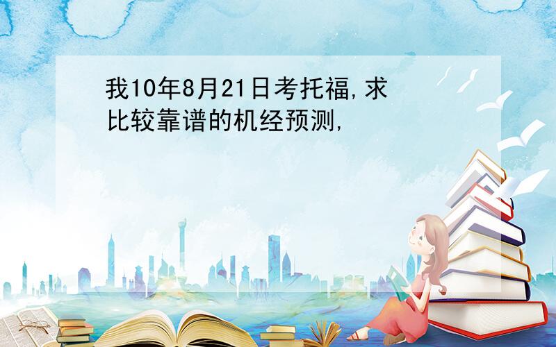 我10年8月21日考托福,求比较靠谱的机经预测,