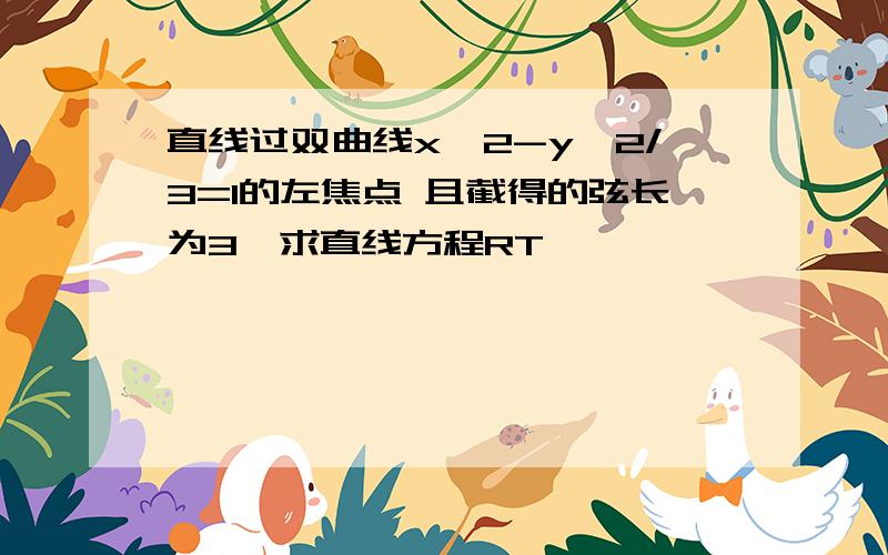 直线过双曲线x^2-y^2/3=1的左焦点 且截得的弦长为3,求直线方程RT