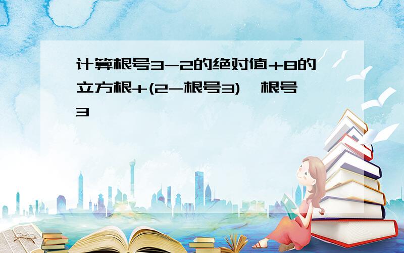 计算根号3-2的绝对值+8的立方根+(2-根号3)×根号3