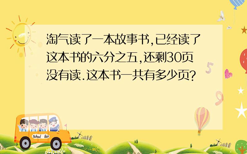 淘气读了一本故事书,已经读了这本书的六分之五,还剩30页没有读.这本书一共有多少页?