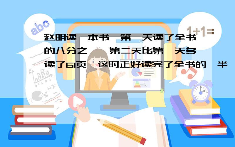 赵明读一本书,第一天读了全书的八分之一,第二天比第一天多读了61页,这时正好读完了全书的一半,第一天读了多少页?