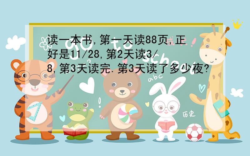 读一本书,第一天读88页,正好是11/28,第2天读3/8,第3天读完.第3天读了多少夜?