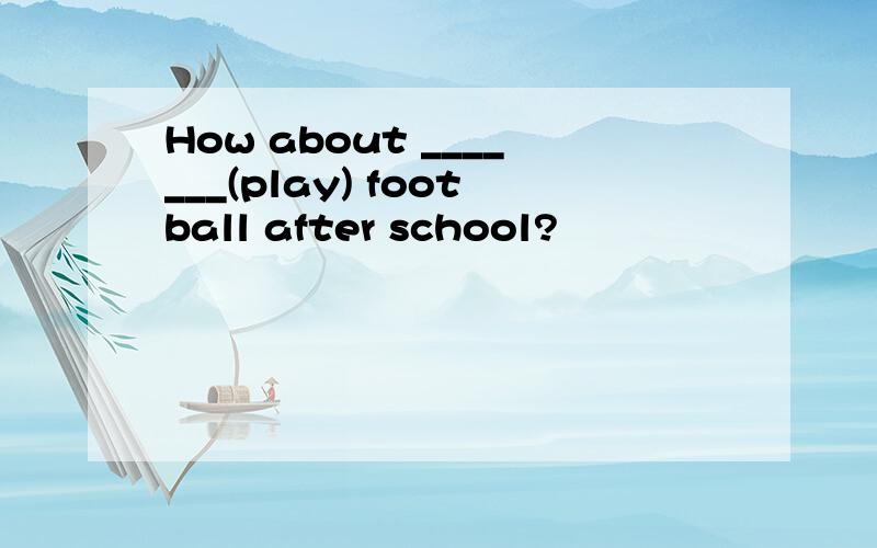 How about _______(play) football after school?