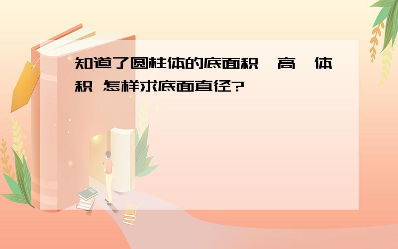 知道了圆柱体的底面积,高,体积 怎样求底面直径?