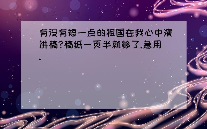 有没有短一点的祖国在我心中演讲稿?稿纸一页半就够了.急用.