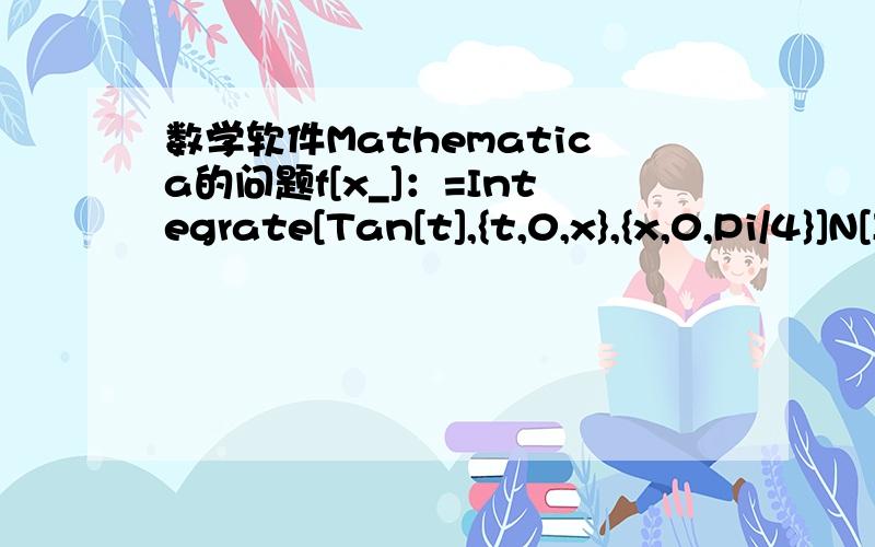 数学软件Mathematica的问题f[x_]：=Integrate[Tan[t],{t,0,x},{x,0,Pi/4}]N[Integrate[Sqrt[1+f'[x]^2],{x,0,Pi/4}]]得多少