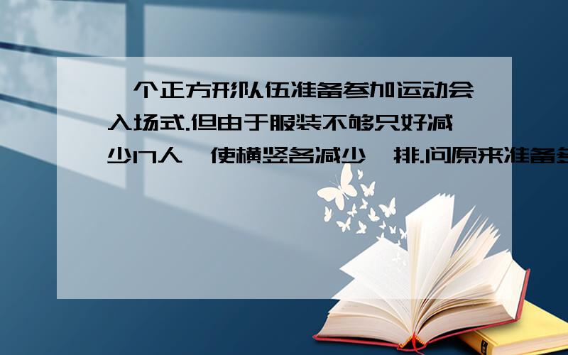 一个正方形队伍准备参加运动会入场式.但由于服装不够只好减少17人,使横竖各减少一排.问原来准备多少人参加入场式?这样做对吗?17－1＝1616÷2＝88×8+17=81