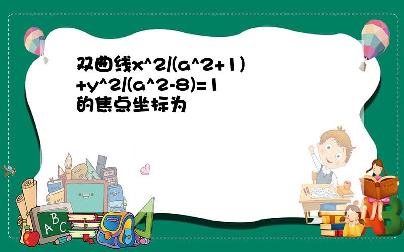 双曲线x^2/(a^2+1)+y^2/(a^2-8)=1的焦点坐标为