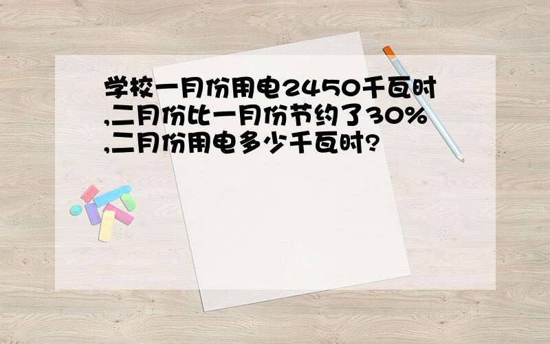 学校一月份用电2450千瓦时,二月份比一月份节约了30%,二月份用电多少千瓦时?