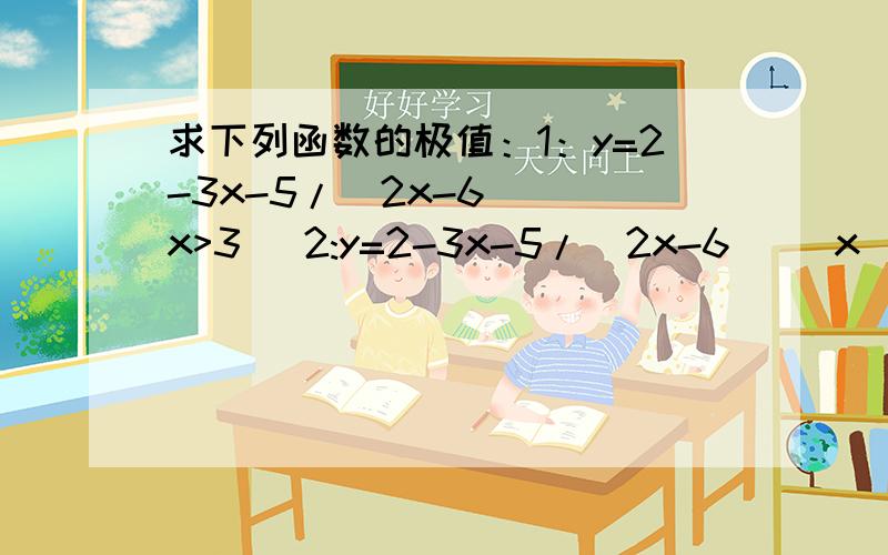 求下列函数的极值：1：y=2-3x-5/(2x-6) (x>3) 2:y=2-3x-5/(2x-6) (x