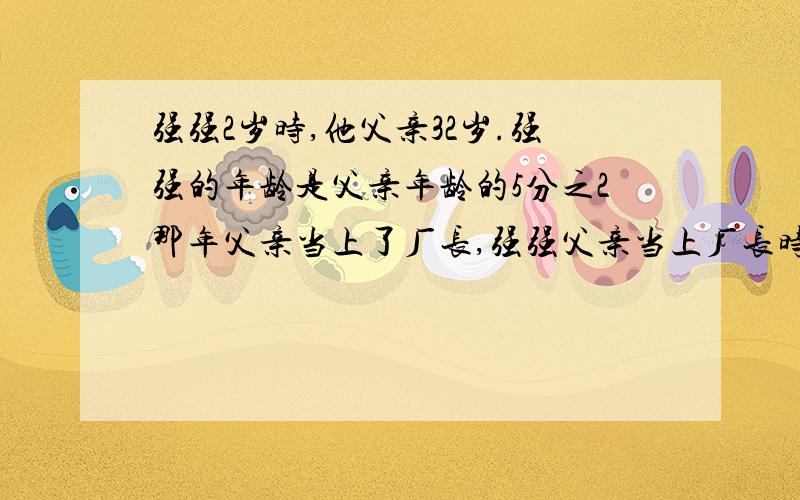 强强2岁时,他父亲32岁.强强的年龄是父亲年龄的5分之2那年父亲当上了厂长,强强父亲当上厂长时是多大年