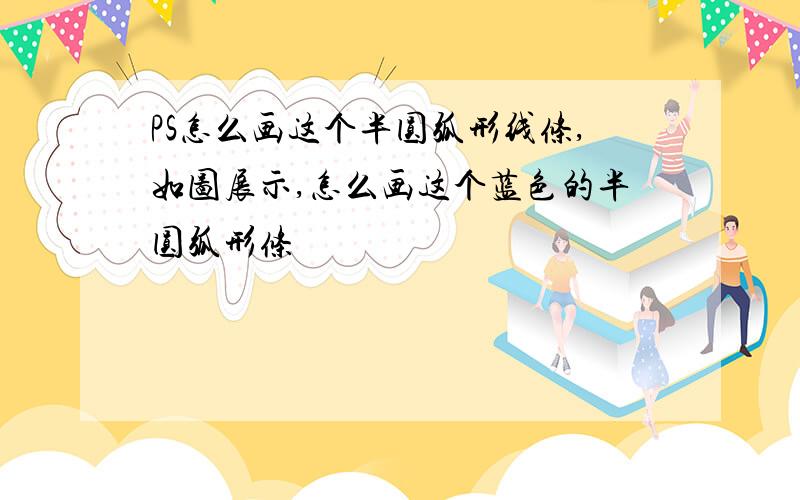 PS怎么画这个半圆弧形线条,如图展示,怎么画这个蓝色的半圆弧形条