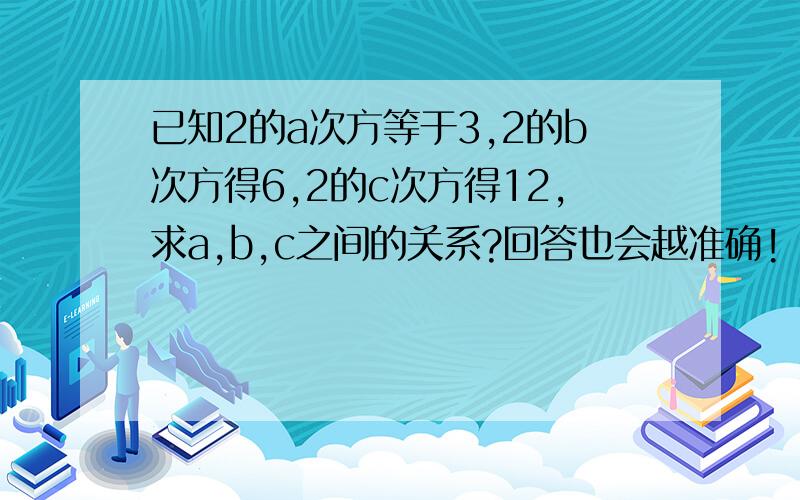 已知2的a次方等于3,2的b次方得6,2的c次方得12,求a,b,c之间的关系?回答也会越准确!