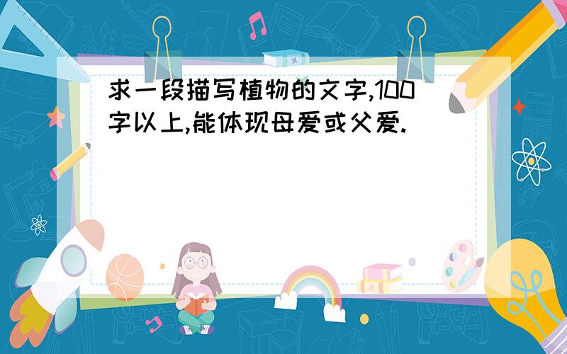 求一段描写植物的文字,100字以上,能体现母爱或父爱.