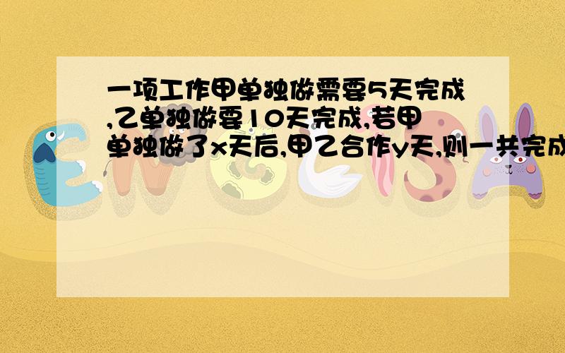 一项工作甲单独做需要5天完成,乙单独做要10天完成,若甲单独做了x天后,甲乙合作y天,则一共完成了（ ）