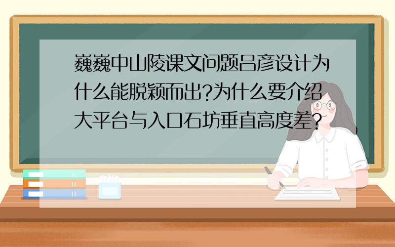 巍巍中山陵课文问题吕彦设计为什么能脱颖而出?为什么要介绍大平台与入口石坊垂直高度差?