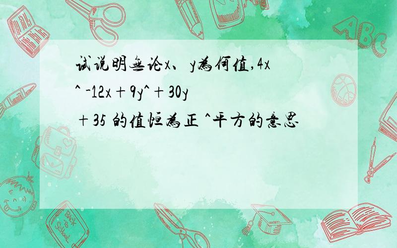 试说明无论x、y为何值,4x^ -12x+9y^+30y+35 的值恒为正 ^平方的意思