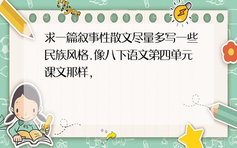 求一篇叙事性散文尽量多写一些民族风格.像八下语文第四单元课文那样,