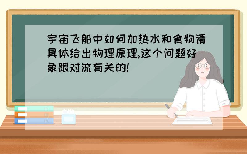 宇宙飞船中如何加热水和食物请具体给出物理原理,这个问题好象跟对流有关的!