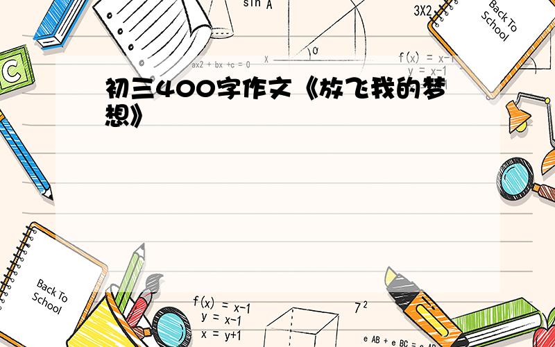 初三400字作文《放飞我的梦想》