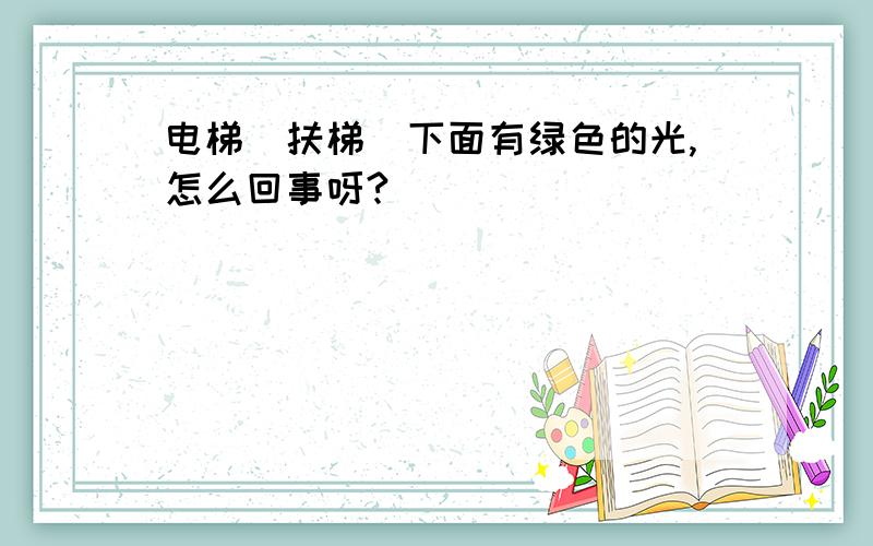 电梯（扶梯）下面有绿色的光,怎么回事呀?