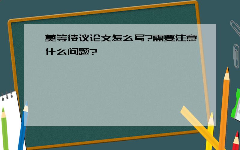 莫等待议论文怎么写?需要注意什么问题?