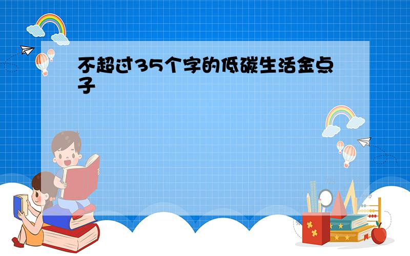 不超过35个字的低碳生活金点子