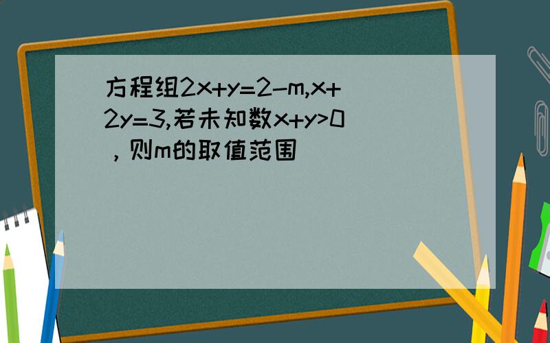 方程组2x+y=2-m,x+2y=3,若未知数x+y>0，则m的取值范围