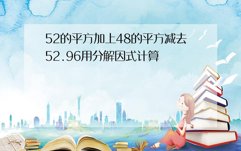 52的平方加上48的平方减去52.96用分解因式计算