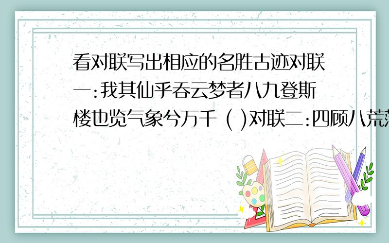 看对联写出相应的名胜古迹对联一:我其仙乎吞云梦者八九登斯楼也览气象兮万千 ( )对联二:四顾八荒茫天何其高也一览众山小人奚足算哉 ( )