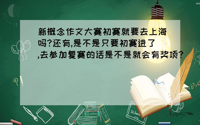 新概念作文大赛初赛就要去上海吗?还有,是不是只要初赛进了,去参加复赛的话是不是就会有奖项?