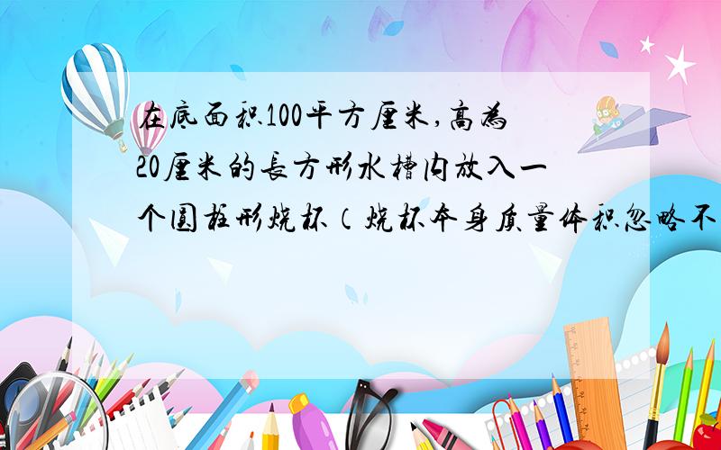 在底面积100平方厘米,高为20厘米的长方形水槽内放入一个圆柱形烧杯（烧杯本身质量体积忽略不计）如图1所示,先向固定的水槽底部的烧杯外注水,注水速度保持不变,直至把水槽注满为止,水