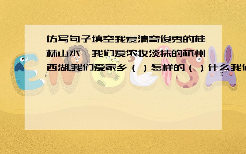 仿写句子填空我爱清奇俊秀的桂林山水,我们爱浓妆淡抹的杭州西湖.我们爱家乡（）怎样的（）什么我们爱家乡（）怎样的（）什么