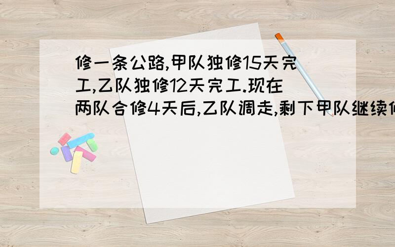 修一条公路,甲队独修15天完工,乙队独修12天完工.现在两队合修4天后,乙队调走,剩下甲队继续修完.甲队一共修了多少天?