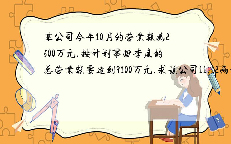 某公司今年10月的营业额为2500万元.按计划第四季度的总营业额要达到9100万元.求该公司11.12两个月营业额的月均增长率