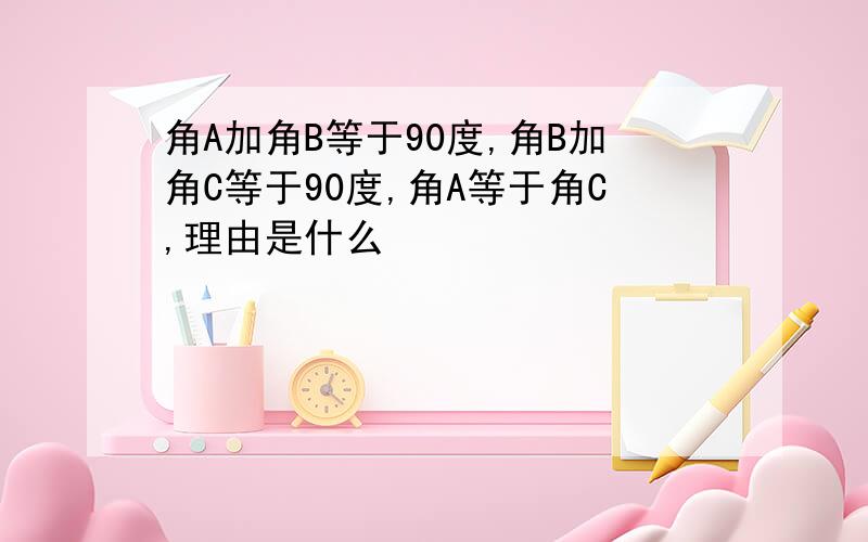 角A加角B等于90度,角B加角C等于90度,角A等于角C,理由是什么