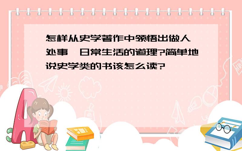 怎样从史学著作中领悟出做人、处事、日常生活的道理?简单地说史学类的书该怎么读?