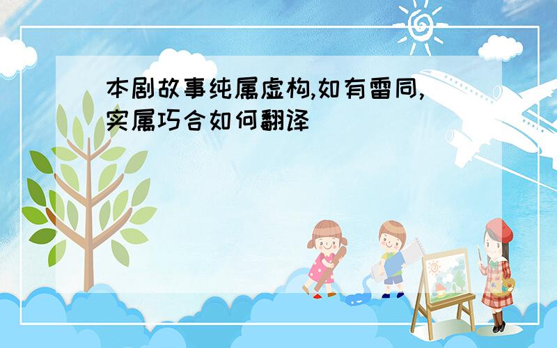 本剧故事纯属虚构,如有雷同,实属巧合如何翻译