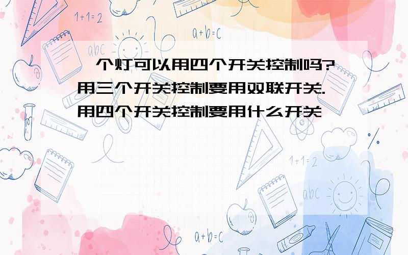 一个灯可以用四个开关控制吗?用三个开关控制要用双联开关.用四个开关控制要用什么开关