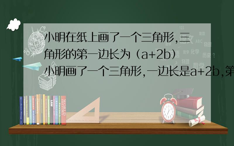 小明在纸上画了一个三角形,三角形的第一边长为（a+2b）小明画了一个三角形,一边长是a+2b,第2个边比第一边长b-2,第3个边比第2个边短2b+5,发现周长能被3整除为什么它的周长能被3整除