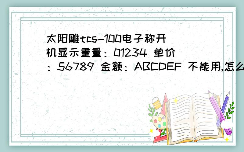 太阳雕tcs-100电子称开机显示重量：01234 单价：56789 金额：ABCDEF 不能用,怎么办?