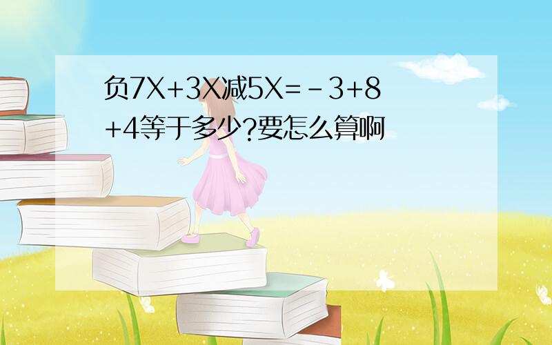 负7X+3X减5X=-3+8+4等于多少?要怎么算啊