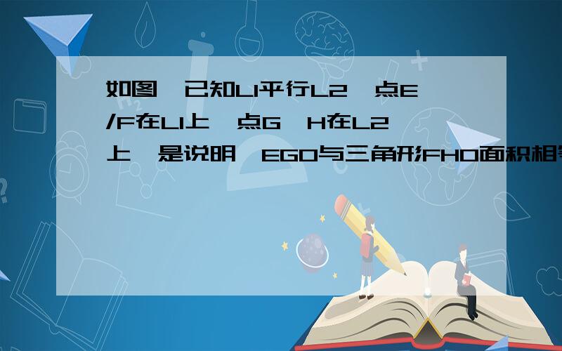 如图,已知L1平行L2,点E/F在L1上,点G、H在L2上,是说明△EGO与三角形FHO面积相等