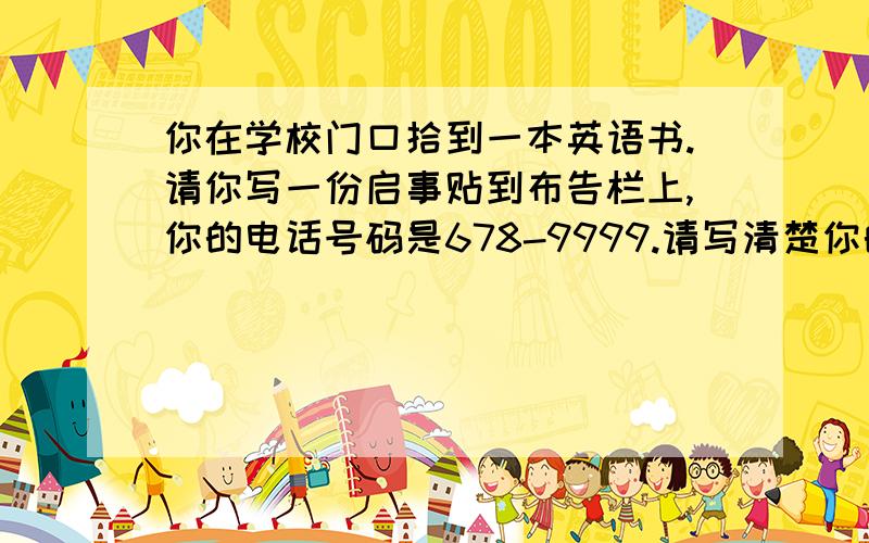 你在学校门口拾到一本英语书.请你写一份启事贴到布告栏上,你的电话号码是678-9999.请写清楚你的名字（Mary Green）、电话和你所在的班级（Class Six,Grade Seven）.写好点哦!我会多给点分的!(*^__^*