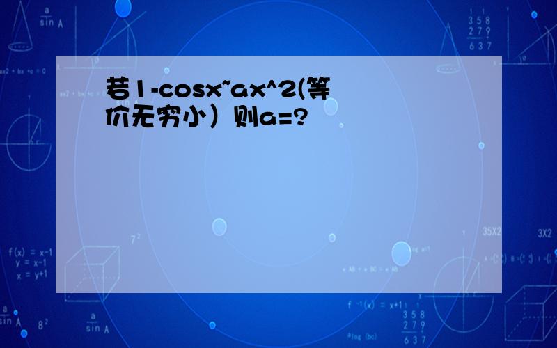 若1-cosx~ax^2(等价无穷小）则a=?