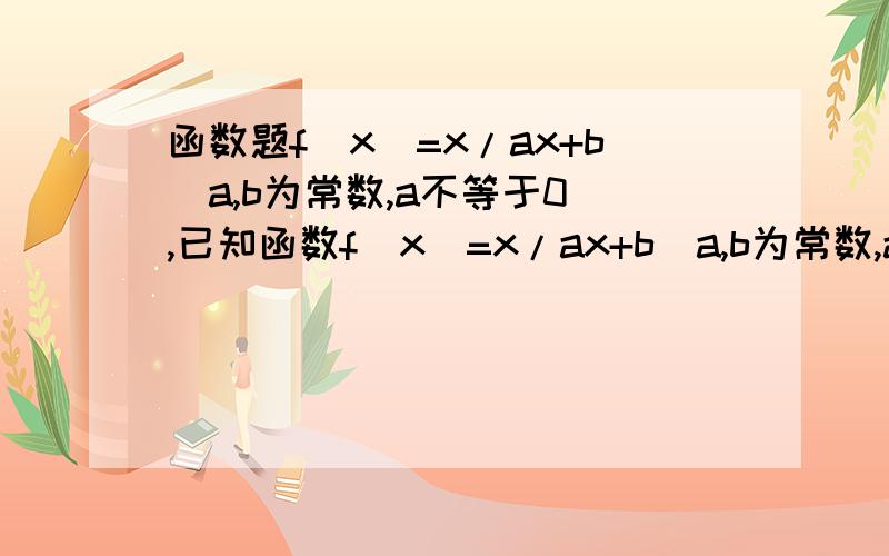 函数题f(x)=x/ax+b(a,b为常数,a不等于0）,已知函数f(x)=x/ax+b(a,b为常数,a不等于0）,若f(2)=1,且f(x)=x有唯一的解:求f(x)的解析式错的，还有一个是f(x)=1